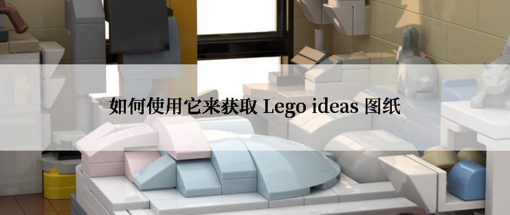 如何使用它来获取 Lego ideas 图纸