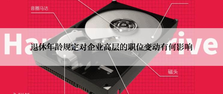 退休年龄规定对企业高层的职位变动有何影响