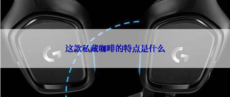 这款私藏咖啡的特点是什么