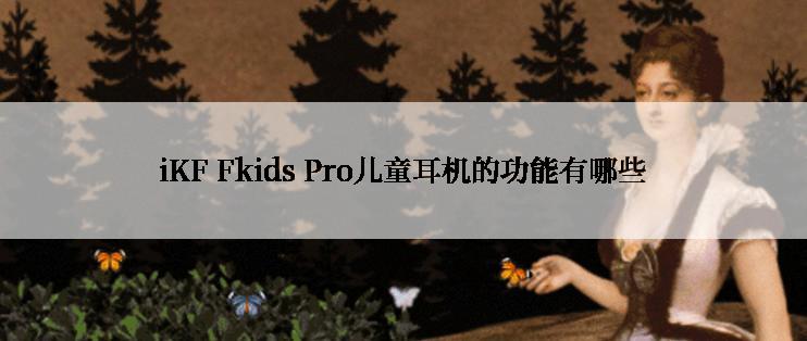 iKF Fkids Pro儿童耳机的功能有哪些