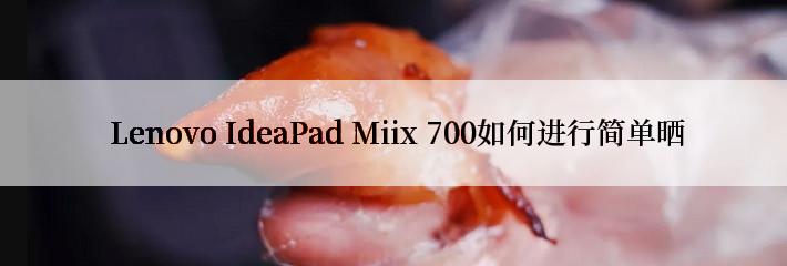  Lenovo IdeaPad Miix 700如何进行简单晒