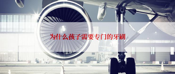 为什么孩子需要专门的牙刷