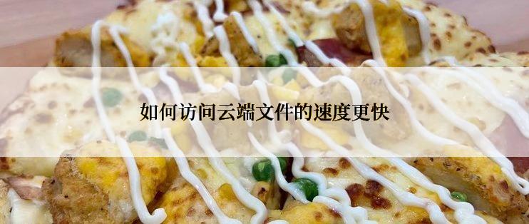 如何访问云端文件的速度更快