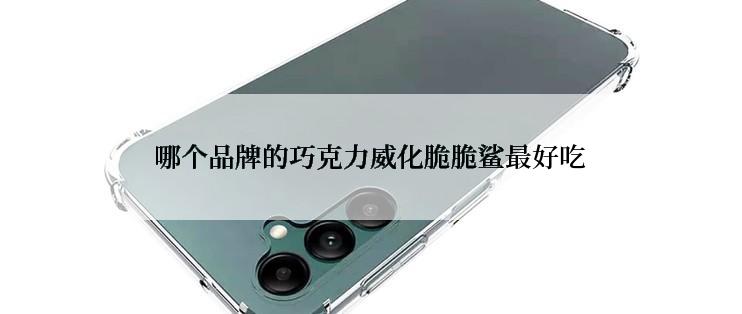 哪个品牌的巧克力威化脆脆鲨最好吃