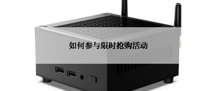 如何参与限时抢购活动
