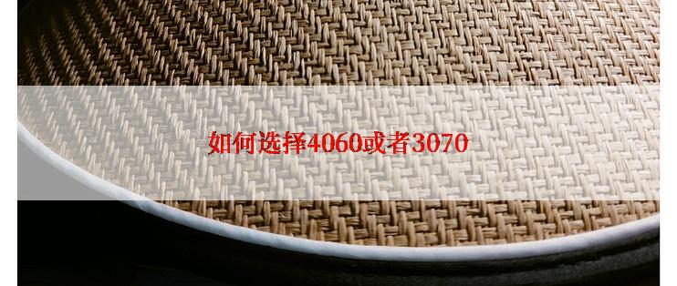 如何选择4060或者3070