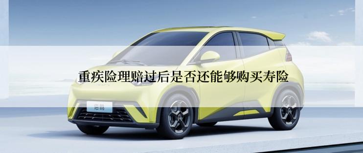  重疾险理赔过后是否还能够购买寿险