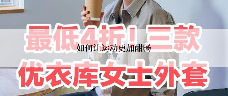 如何让运动更加酣畅