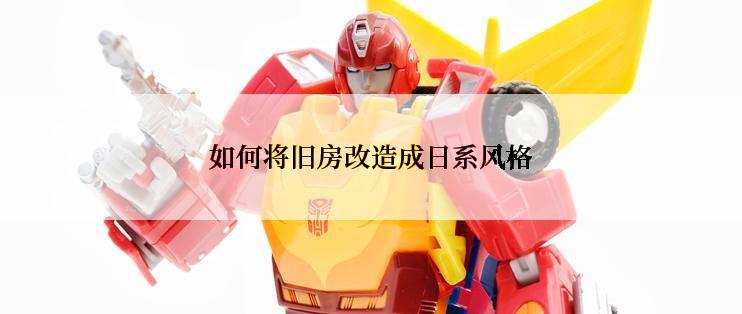 如何将旧房改造成日系风格