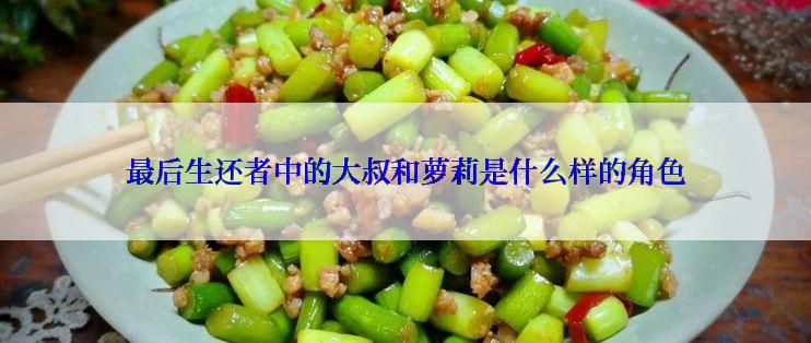 最后生还者中的大叔和萝莉是什么样的角色