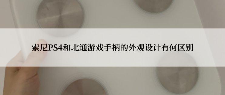 索尼PS4和北通游戏手柄的外观设计有何区别
