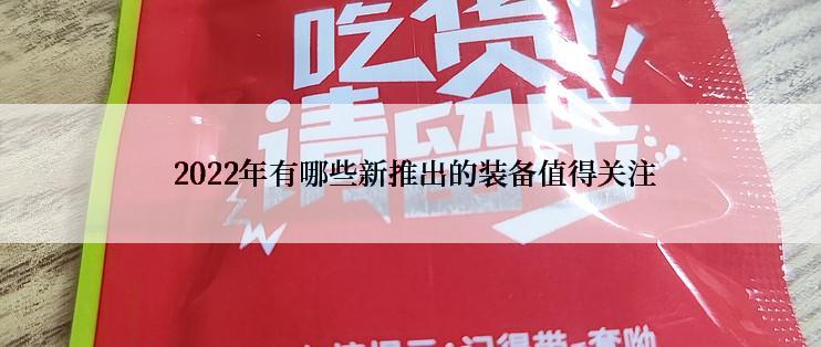  2022年有哪些新推出的装备值得关注