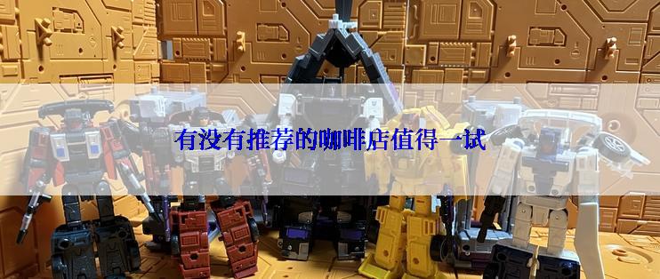 有没有推荐的咖啡店值得一试