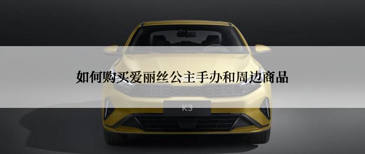 如何购买爱丽丝公主手办和周边商品