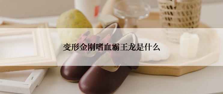变形金刚嗜血霸王龙是什么