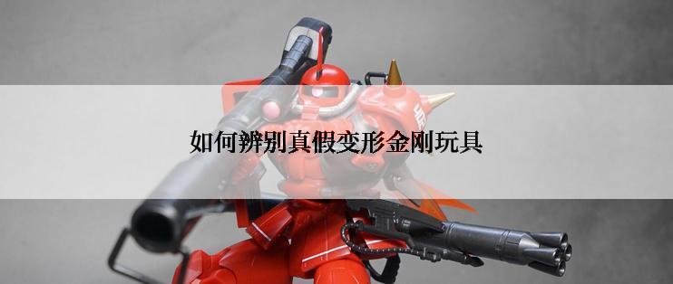 如何辨别真假变形金刚玩具