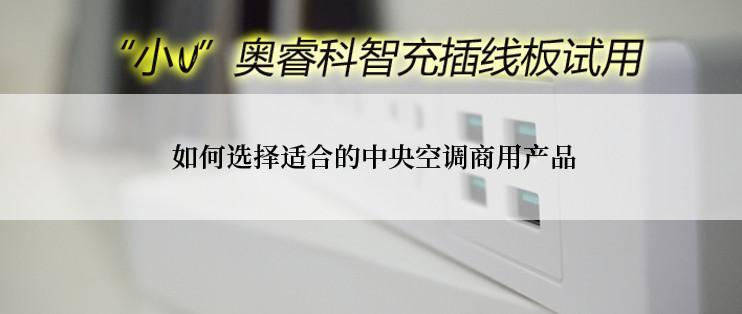  如何选择适合的中央空调商用产品