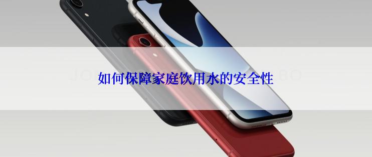 如何保障家庭饮用水的安全性