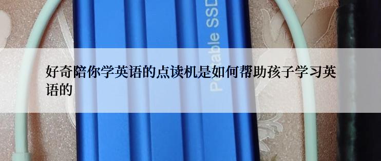 好奇陪你学英语的点读机是如何帮助孩子学习英语的