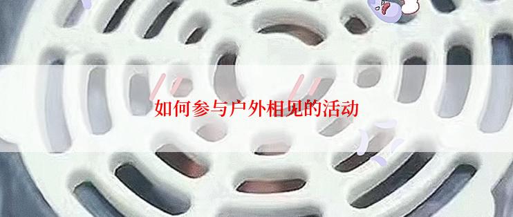如何参与户外相见的活动