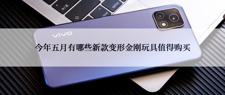 今年五月有哪些新款变形金刚玩具值得购买