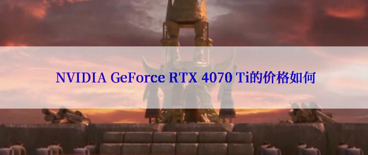  NVIDIA GeForce RTX 4070 Ti的价格如何