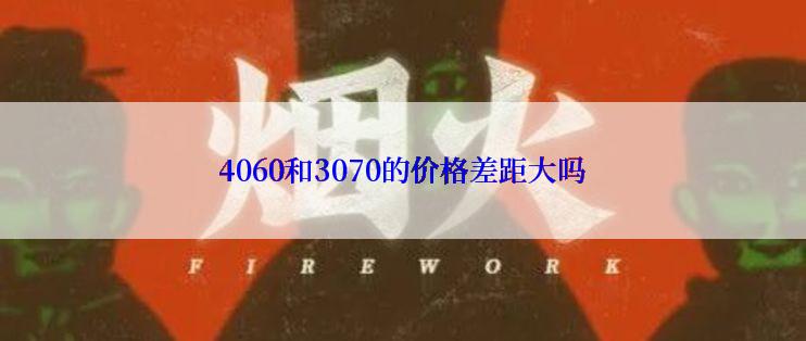 4060和3070的价格差距大吗