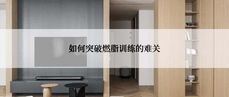 如何突破燃脂训练的难关