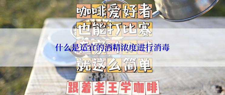 什么是适宜的酒精浓度进行消毒