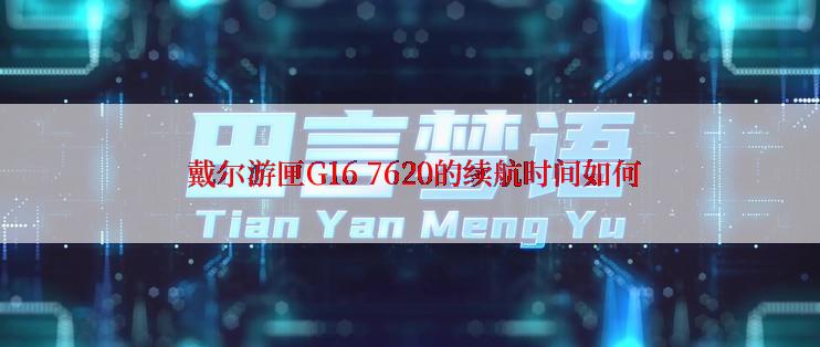  戴尔游匣G16 7620的续航时间如何