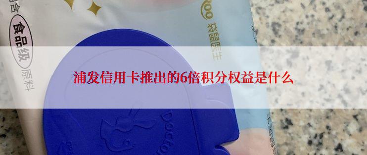 浦发信用卡推出的6倍积分权益是什么