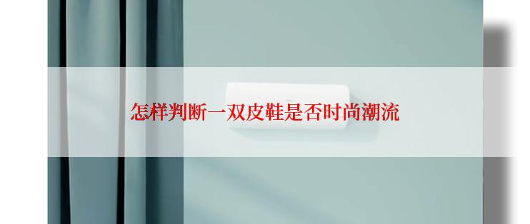 怎样判断一双皮鞋是否时尚潮流