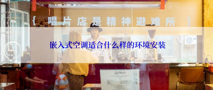  嵌入式空调适合什么样的环境安装