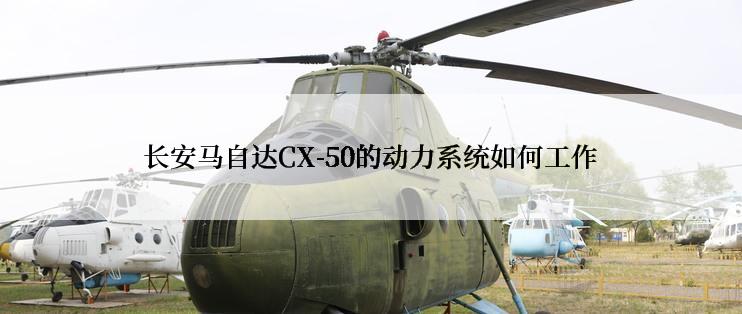 长安马自达CX-50的动力系统如何工作