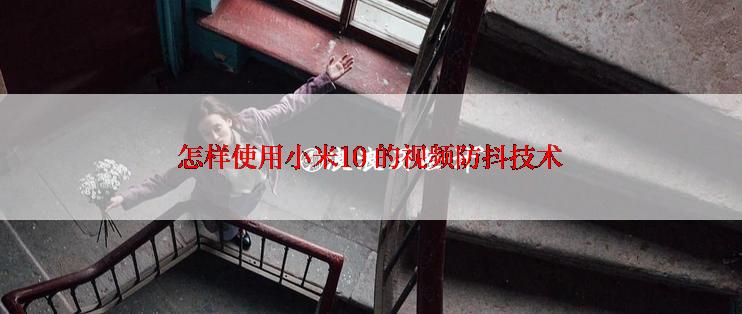 怎样使用小米10 的视频防抖技术