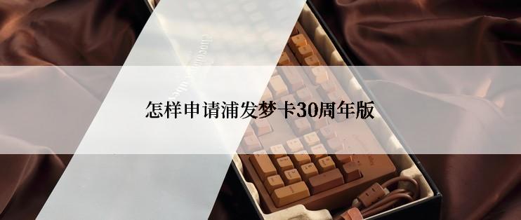 怎样申请浦发梦卡30周年版