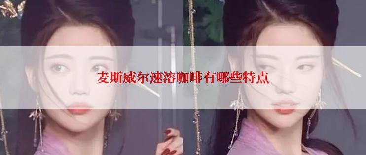 麦斯威尔速溶咖啡有哪些特点