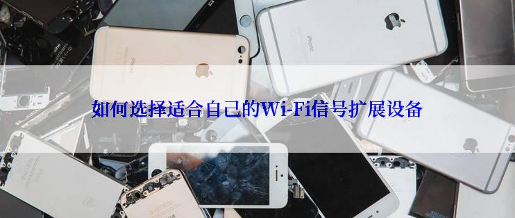 如何选择适合自己的Wi-Fi信号扩展设备