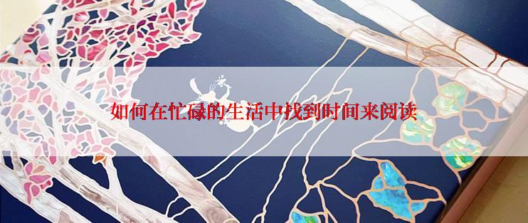 如何在忙碌的生活中找到时间来阅读