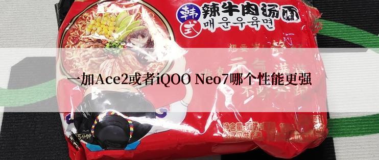 一加Ace2或者iQOO Neo7哪个性能更强