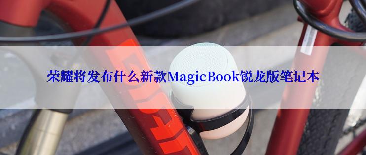 荣耀将发布什么新款MagicBook锐龙版笔记本