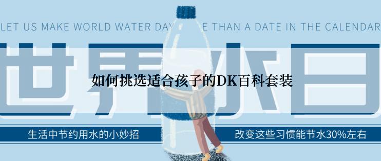  如何挑选适合孩子的DK百科套装
