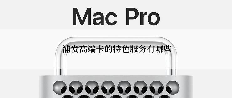  浦发高端卡的特色服务有哪些