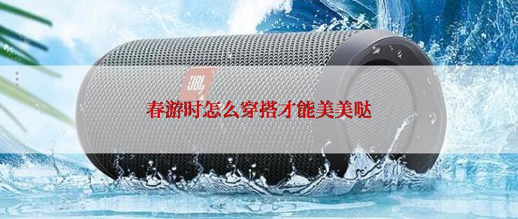 春游时怎么穿搭才能美美哒