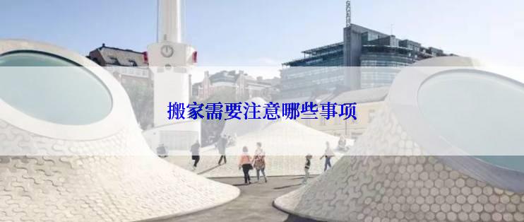 搬家需要注意哪些事项