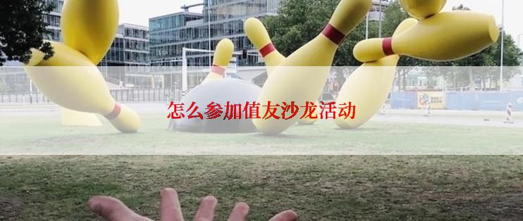 怎么参加值友沙龙活动