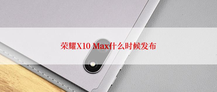 荣耀X10 Max什么时候发布