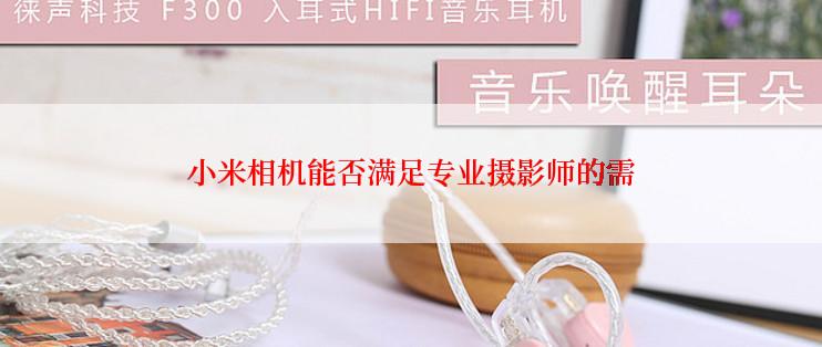 小米相机能否满足专业摄影师的需