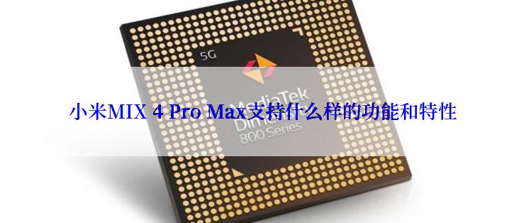 小米MIX 4 Pro Max支持什么样的功能和特性