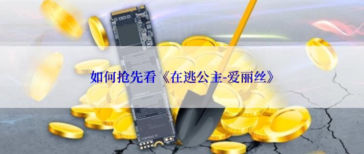 如何抢先看《在逃公主-爱丽丝》